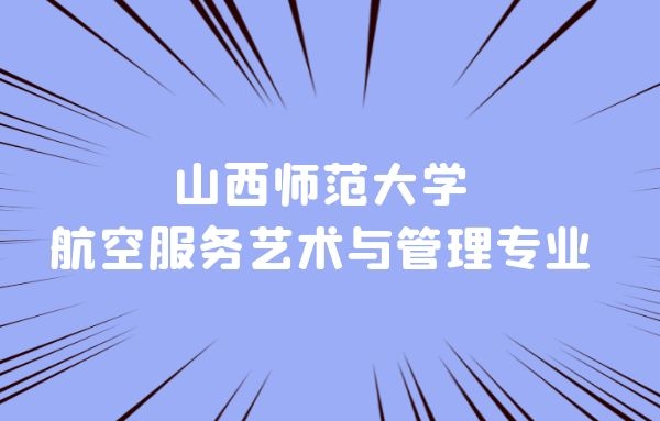 山西本科空乘專業(yè)學(xué)校有什么？山西師范大學(xué)航空服務(wù)藝術(shù)與管理專業(yè)