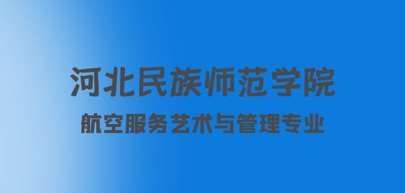 河北航空服務(wù)藝術(shù)與管理專業(yè)院校：河北民族師范學(xué)院