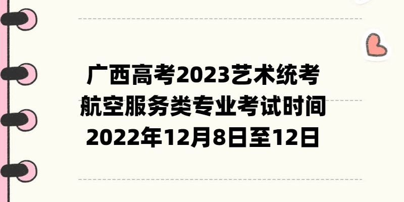 廣西高考2023藝術統考航空服務類專業(yè)考試時間：2022年12月8日至12日