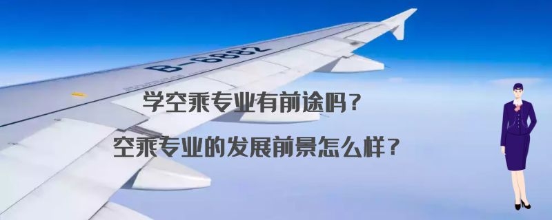 學空乘專業(yè)有前途嗎？空乘專業(yè)的發(fā)展前景怎么樣？