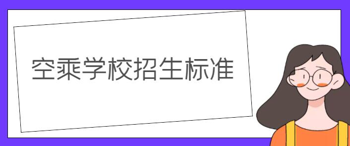 空乘學校錄取要求？詳解空乘學校招生標準