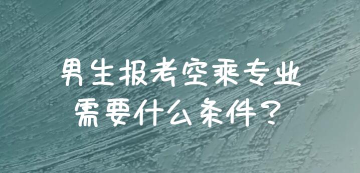 男生報(bào)空乘需要滿(mǎn)足哪些條件？