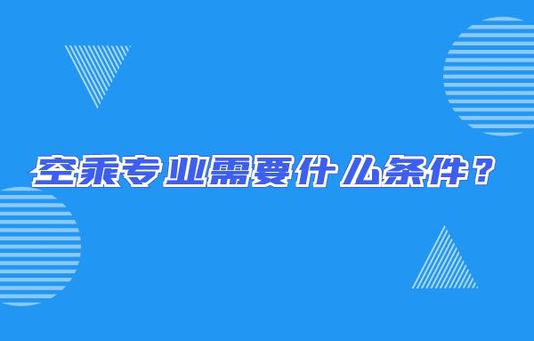 空乘專業(yè)需要什么條件？畢業(yè)出來只能當(dāng)空哥空姐嗎？