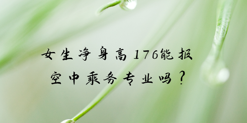 女生凈身高176能報(bào)空中乘務(wù)專(zhuān)業(yè)嗎?