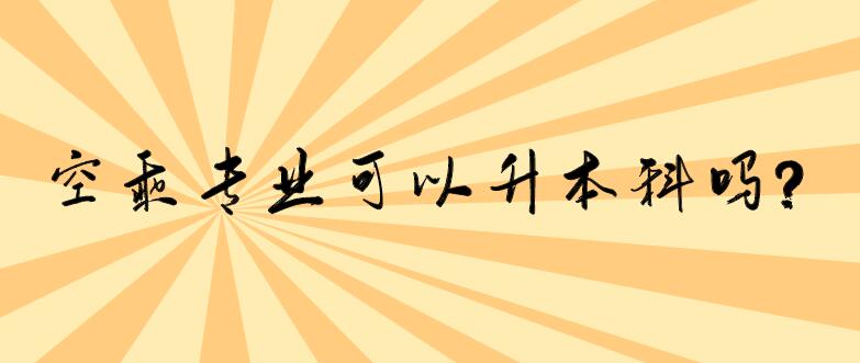 空乘專業(yè)可以升本科嗎？