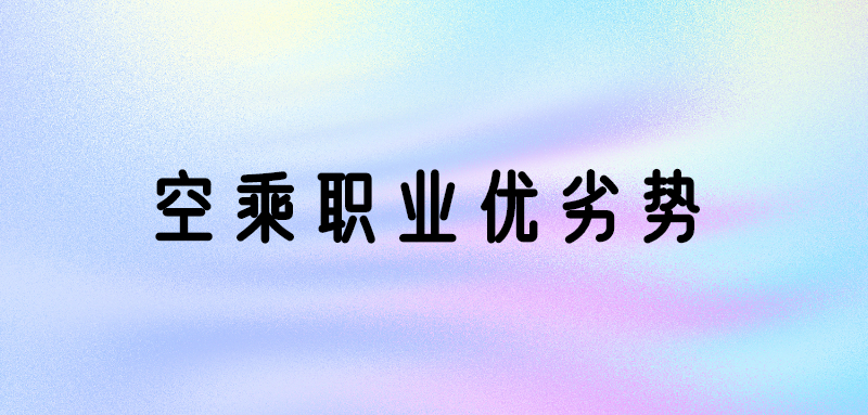 空乘專業(yè)好嗎？空乘專業(yè)優(yōu)勢(shì)和劣勢(shì)