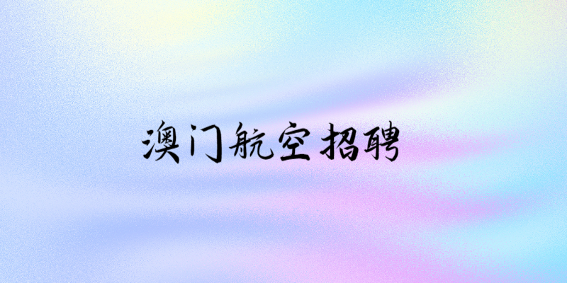 澳門(mén)航空招聘中國(guó)籍空中乘務(wù)員線上申請(qǐng)時(shí)間：9.1-9.30