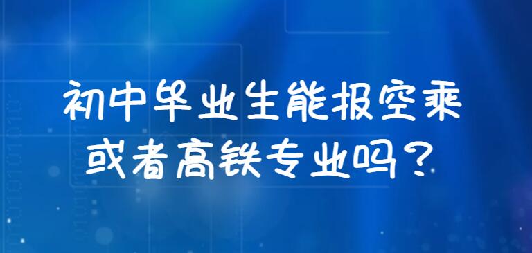 初中畢業(yè)生能報空乘或者高鐵專業(yè)嗎？