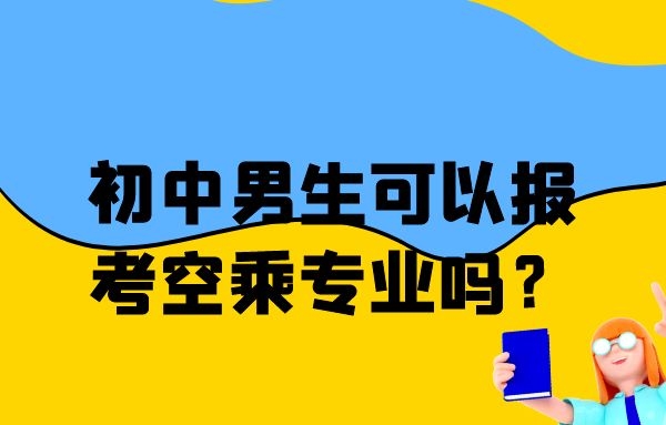 初中男生可以報(bào)考空乘專業(yè)嗎？