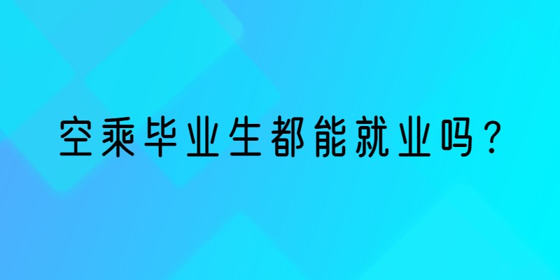 空乘畢業(yè)生就業(yè)率 空乘畢業(yè)生都能就業(yè)嗎？