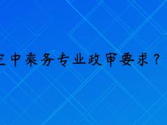 報(bào)考空乘專(zhuān)業(yè)政審是什么要求？