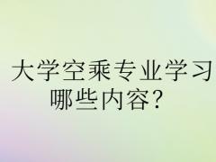 大學(xué)空乘專業(yè)學(xué)習(xí)哪些內(nèi)容？