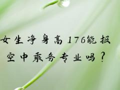 女生凈身高176能報(bào)空中乘務(wù)專業(yè)嗎?