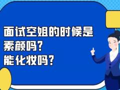 面試空姐的時候是素顏嗎？能化妝嗎？