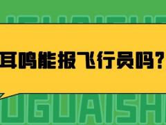 耳鳴能報(bào)飛行員嗎？哪些情況不能報(bào)飛行員？