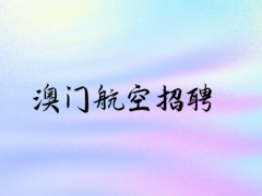 澳門航空招聘中國籍空中乘務員線上申請時間：9.1-9.30