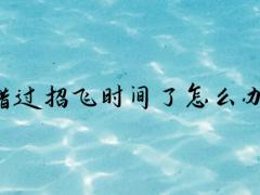 錯(cuò)過招飛時(shí)間了怎么辦？