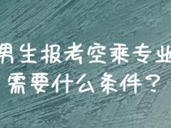 男生報(bào)空乘需要滿足哪些條件？