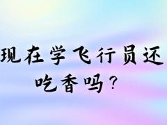 現(xiàn)在學飛行員還吃香嗎？