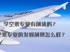 學空乘專業(yè)有前途嗎？空乘專業(yè)的發(fā)展前景怎么樣？