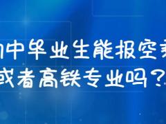 初中畢業(yè)生能報(bào)空乘或者高鐵專業(yè)嗎？