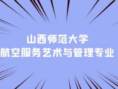 山西本科空乘專業(yè)學校有什么？山西師范大學航空服務(wù)藝術(shù)與管理專業(yè)